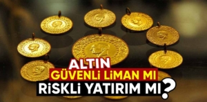 Altın: Güvenli Liman mı, Riskli Yatırım mı?