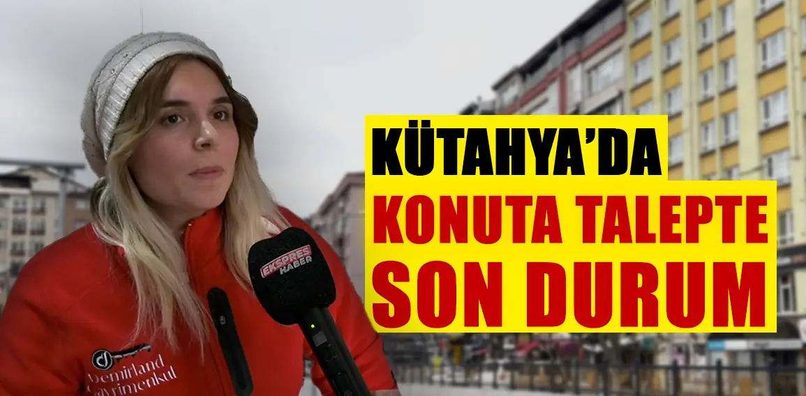 KÜTAHYA’DA KONUTA TALEPTE SON