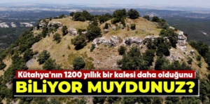 Kütahya’nın 1200 yıllık Kayzer Kalesi keşfedilmeyi bekliyor