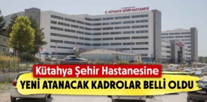 Kütahya Şehir Hastanesine yeni atamalar yapılacak 