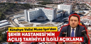 Kütahya Şehir Hastanesi’nin açılış tarihiyle ilgili yeni gelişme: