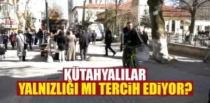 Kütahya’da yalnızlığı tercih edenlerin sayısı artıyor 