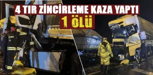 Dört tırın karıştığı zincirleme trafik kazasında 1 kişi öldü