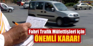 Fahri Trafik Müfettişleri için önemli karar!