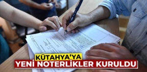 Kütahya’ya yeni noterlikler kuruldu