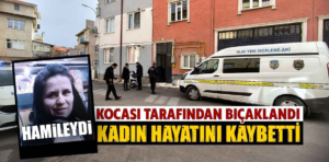 Kütahya’da eşi tarafından bıçaklanan hamile kadın öldü