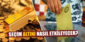 Seçim süreci altını ve piyasaları nasıl etkileyecek?