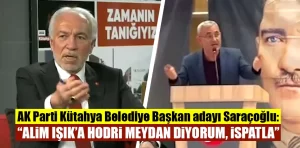 AK Parti Kütahya adayı Saraçoğlu’ndan, Işık’a: Hodri meydan 