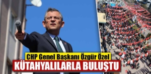 CHP Genel Başkanı Özel, Kütahya’da konuştu