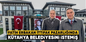 Fatih Erbakan pazarlıkta Kütahya Belediyesini istemiş