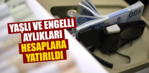 Yaşlı ve engelli aylıkları hesaplara yatırıldı