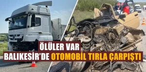 Balıkesir’de otomobil tırla çarpıştı