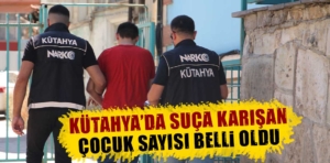 Kütahya’da suça karışan çocuk sayısı belli oldu 