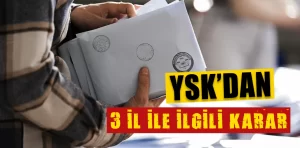 YSK’dan 3 il ile ilgili karar