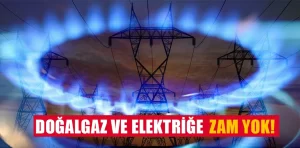 Doğalgaz ve elektriğe zam yok!