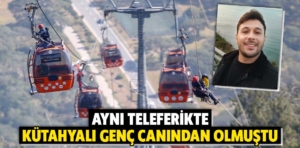 Antalya’daki aynı teleferikte Kütahyalı teknisyen ölmüştü