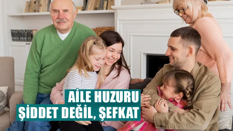 Aile huzuru: Şiddet değil şefkat