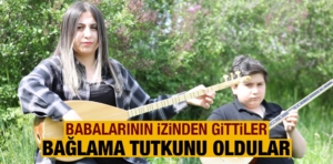 Babalarının izinden gittiler, bağlama tutkularıyla dikkat çektiler