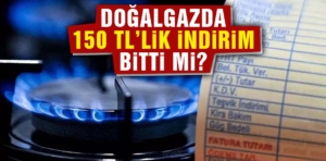 Doğalgazda 150 TL’lik indirim bitti mi?