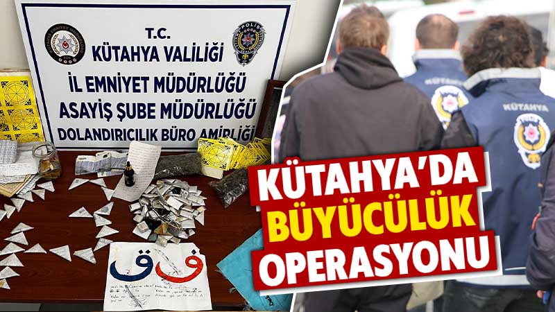 Kütahya’da büyücülere operasyon