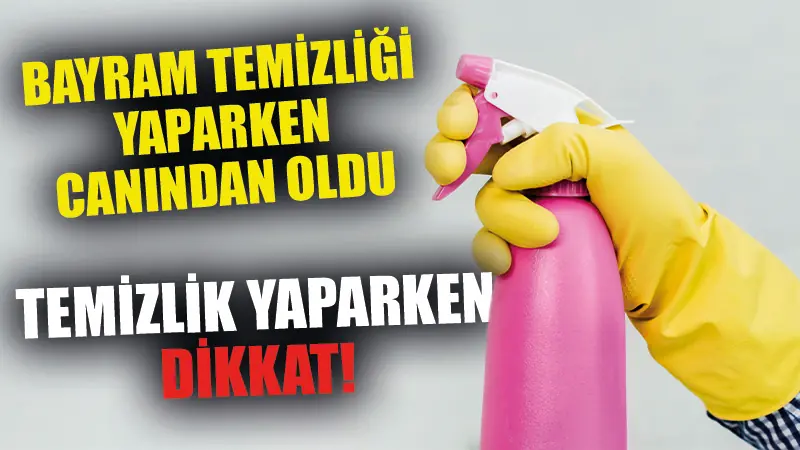 Bayram temizliği yaparken dikkat!