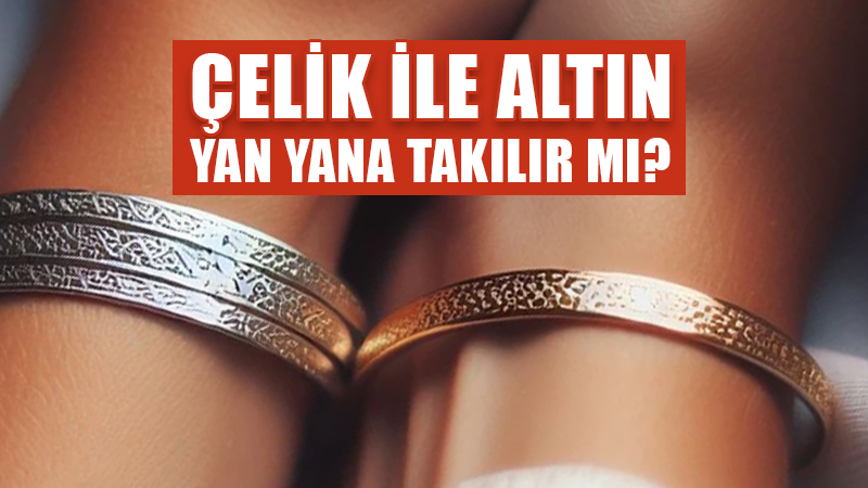 Çelik ve altın yan yana takılır mı?