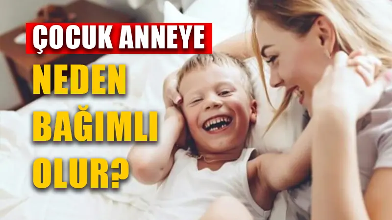 Çocuk neden anneye bağımlı