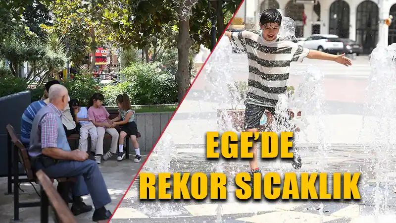 Ege’de rekor sıcaklıklar hayatı olumsuz etkiliyor