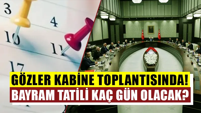 Bayram tatili kaç gün olacak? Gözler kabine toplantısında