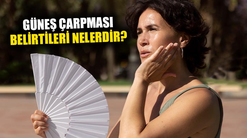 Güneş çarpması belirtileri nelerdir? Güneş çarpmasına ne iyi gelir?