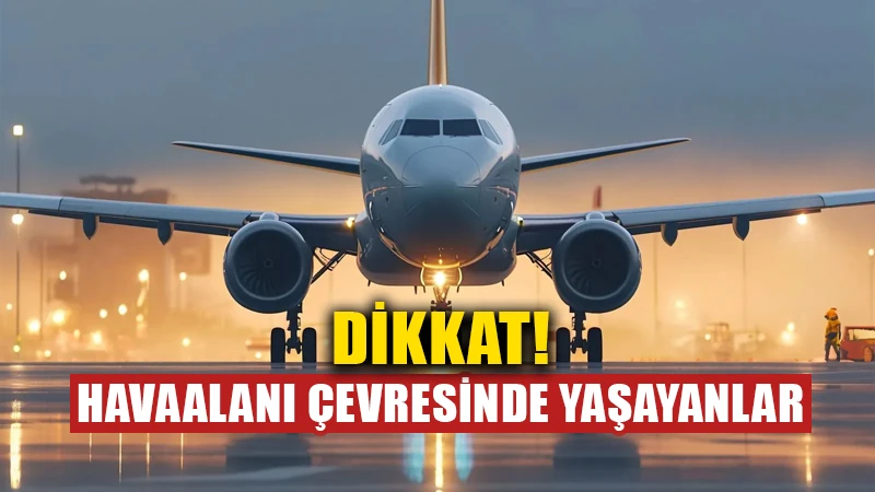 Havaalanı çevresinde yaşayanlar dikkat!