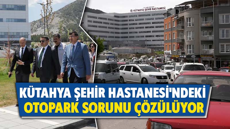 Kütahya Şehir Hastanesi’nde otopark sorunu çözüme kavuşacak