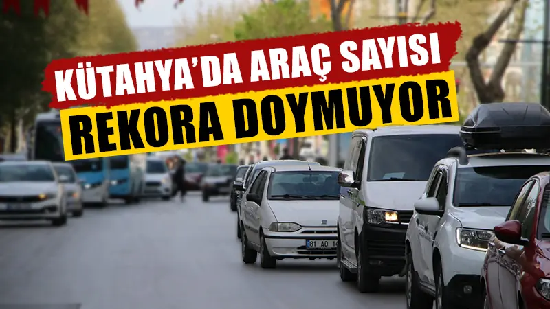 Kütahya’da araç sayısındaki artış durmuyor