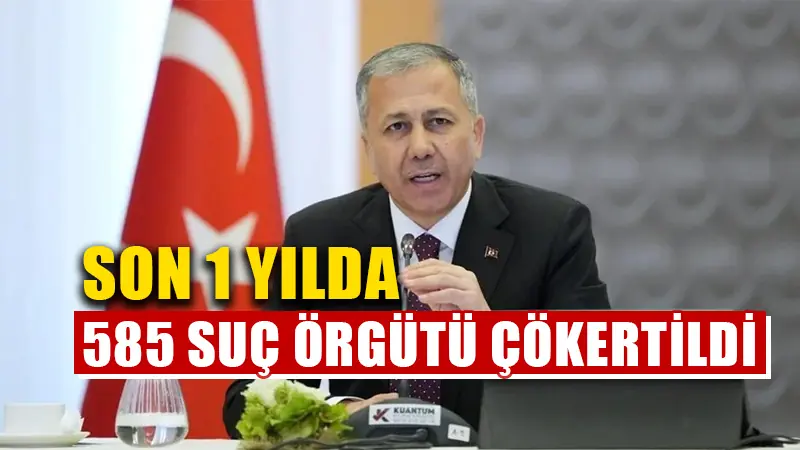 Bakan Yerlikaya: Son 1 yılda 585 suç örgütü çökertildi