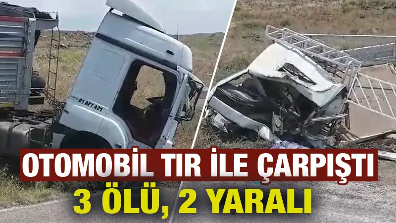 Tırla kamyonet çarpıştı: 3 ölü, 2 yaralı