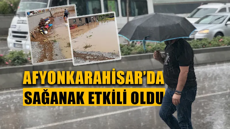 Afyonkarahisar’da sağanak yağış hayatı olumsuz etkiledi