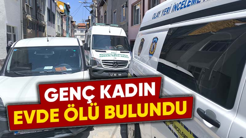 Kütahya’da genç kadın evinde ölü bulundu