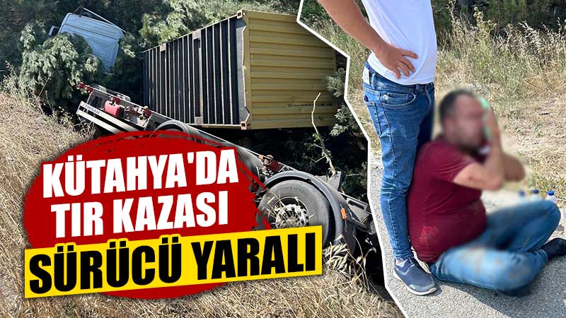 Kütahya’da tır kazası, sürücü yaralandı