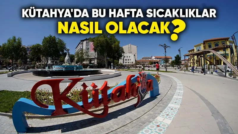 Kütahya’da bu hafta sıcaklıklar nasıl olacak?