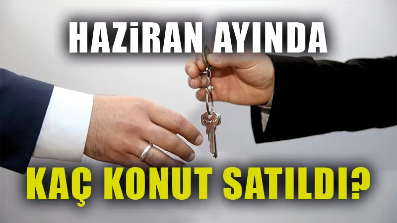 Türkiye’de haziran ayında kaç konut satıldı?