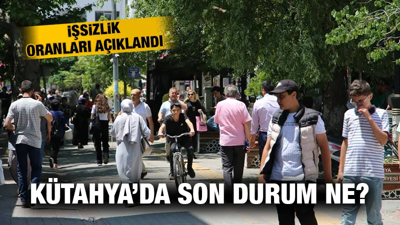 İşsizlik oranları belli oldu, Kütahya’da son durum