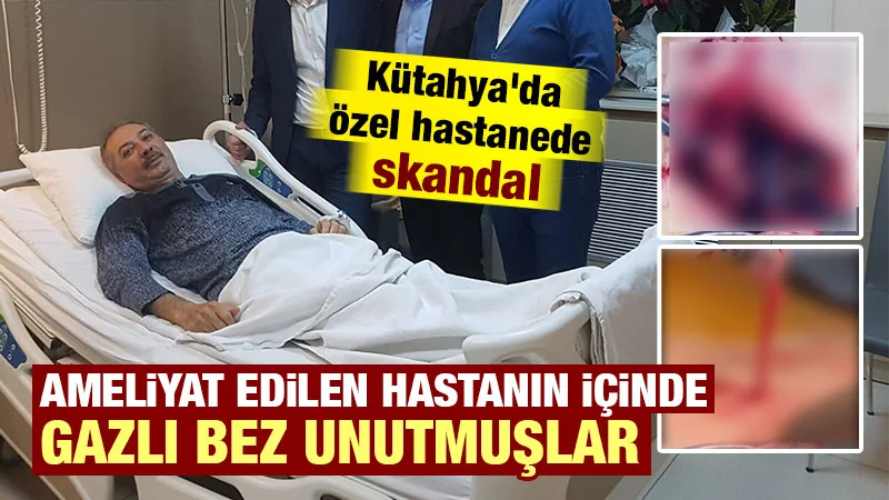 Kütahya’da ameliyat sırasında vücudunda gazlı bez unutuldu