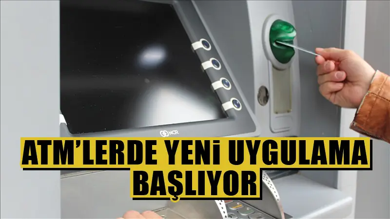 ATM’lerde yeni uygulama başlıyor!