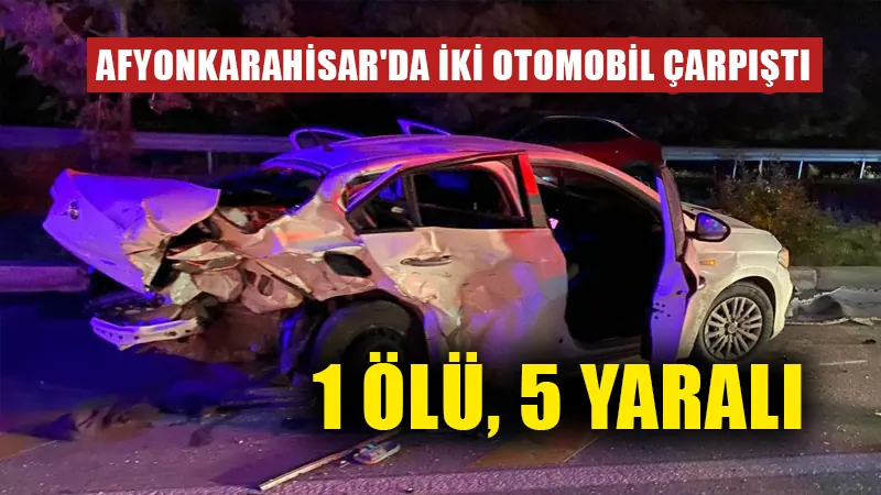 Afyonkarahisar’da iki otomobil çarpıştı: 1 ölü, 5 yaralı