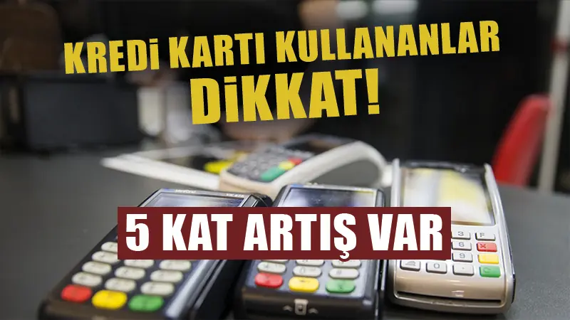 Kredi kartı kullanıcıları dikkat! 5 kata varan artış yaşandı