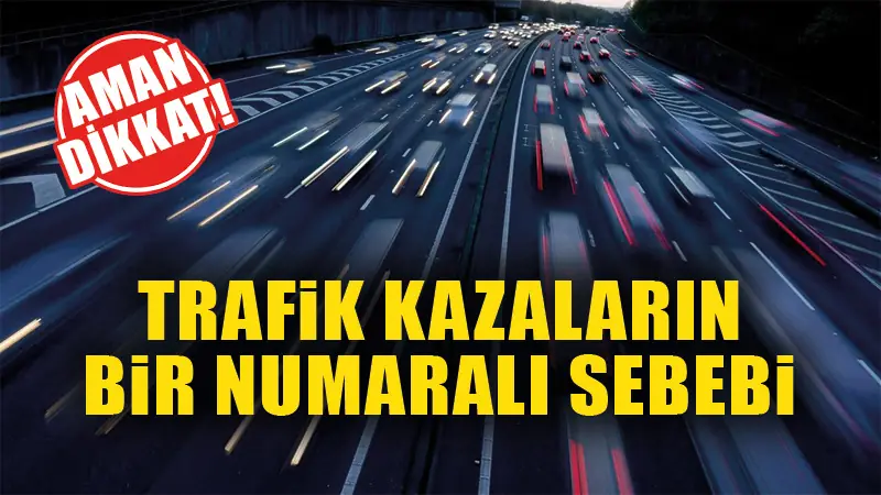 Trafik kazalarının bir numaralı sebebine dikkat!