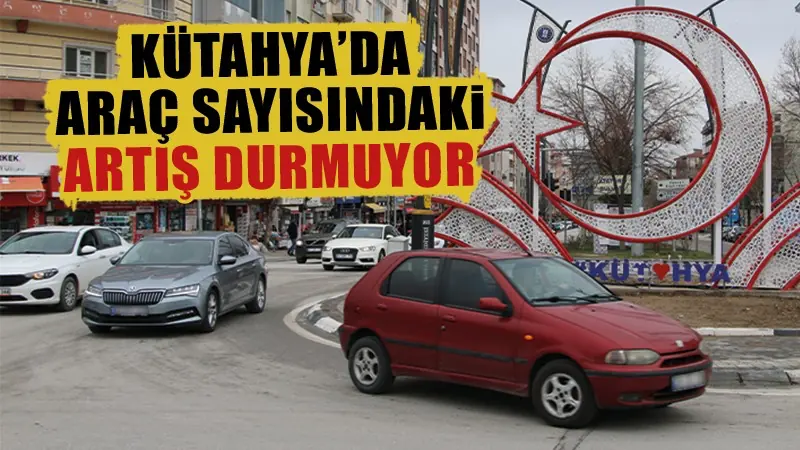 Kütahya’da trafiğe kayıtlı araç