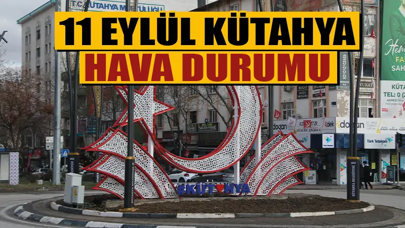 11 Eylül’de Kütahya’da havalar nasıl olacak?