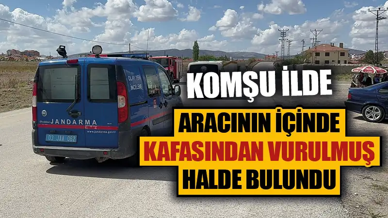 Afyonkarahisar’da otomobilde kafasından vurulmuş halde bulundu