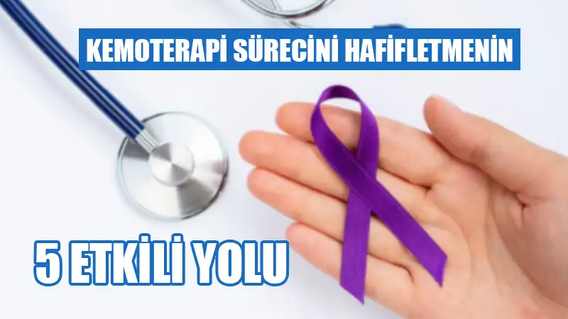 Kemoterapi sürecini hafifletmenin 5 etkili yolu